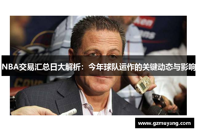 NBA交易汇总日大解析：今年球队运作的关键动态与影响