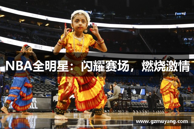 NBA全明星：闪耀赛场，燃烧激情
