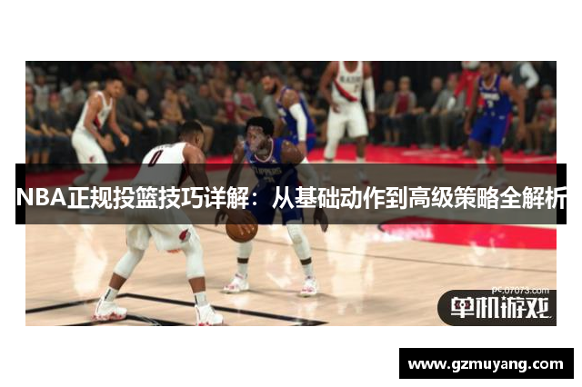 NBA正规投篮技巧详解：从基础动作到高级策略全解析