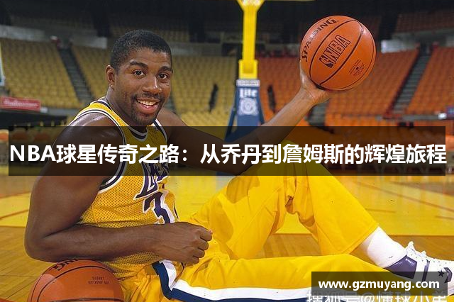 NBA球星传奇之路：从乔丹到詹姆斯的辉煌旅程