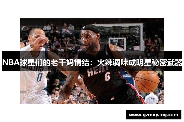 NBA球星们的老干妈情结：火辣调味成明星秘密武器