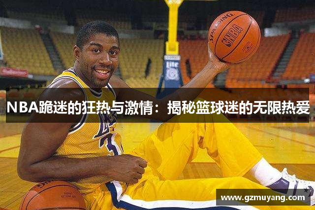 NBA跪迷的狂热与激情：揭秘篮球迷的无限热爱