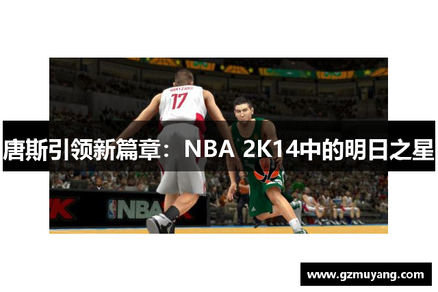 唐斯引领新篇章：NBA 2K14中的明日之星