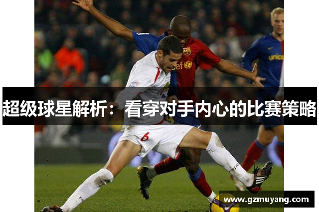 超级球星解析：看穿对手内心的比赛策略