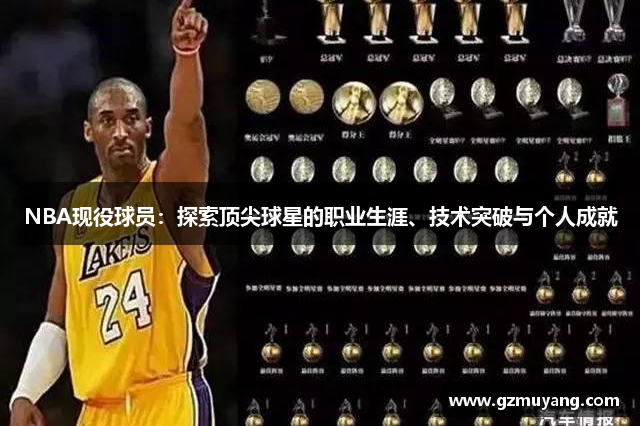 NBA现役球员：探索顶尖球星的职业生涯、技术突破与个人成就