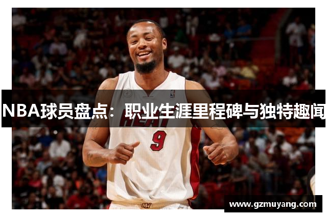 NBA球员盘点：职业生涯里程碑与独特趣闻