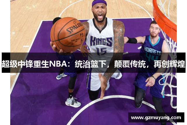 超级中锋重生NBA：统治篮下，颠覆传统，再创辉煌