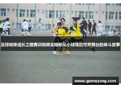 足球明星成长之路青训视频全揭秘从小球场到世界舞台的奋斗故事