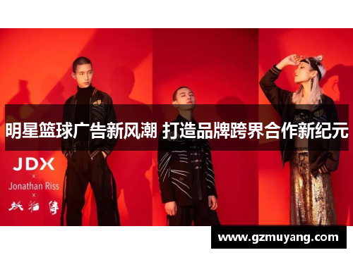 明星篮球广告新风潮 打造品牌跨界合作新纪元