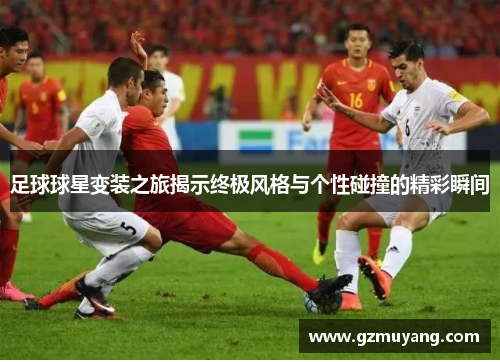 足球球星变装之旅揭示终极风格与个性碰撞的精彩瞬间