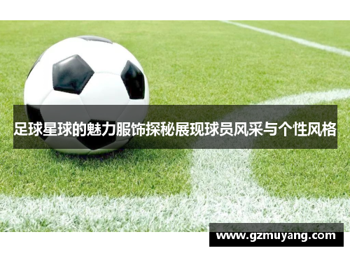 足球星球的魅力服饰探秘展现球员风采与个性风格