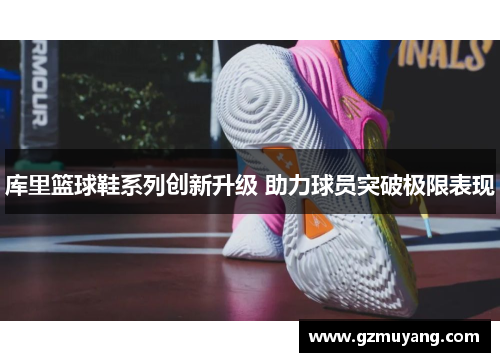 库里篮球鞋系列创新升级 助力球员突破极限表现