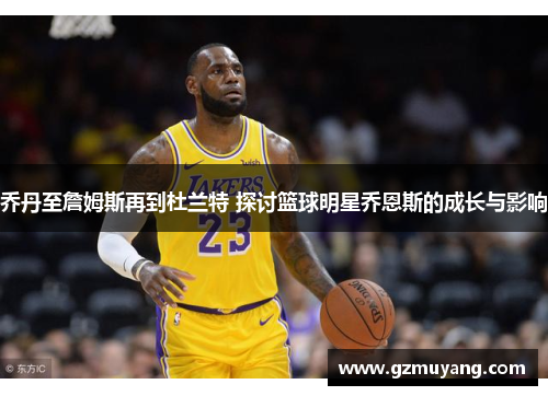 乔丹至詹姆斯再到杜兰特 探讨篮球明星乔恩斯的成长与影响