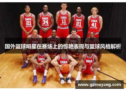 国外篮球明星在赛场上的惊艳表现与篮球风格解析