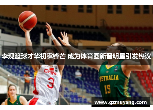 李现篮球才华初露锋芒 成为体育圈新晋明星引发热议