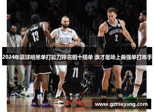 2024年篮球明星单打能力排名前十榜单 谁才是场上最强单打高手