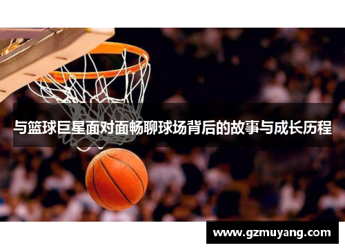 与篮球巨星面对面畅聊球场背后的故事与成长历程