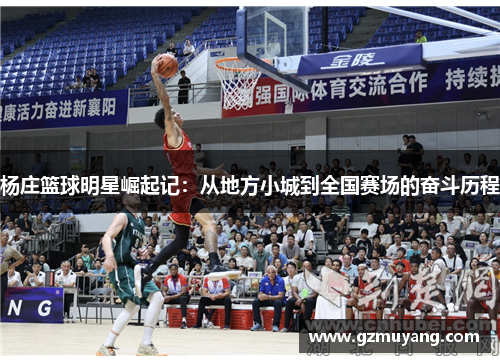 杨庄篮球明星崛起记：从地方小城到全国赛场的奋斗历程