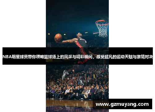 NBA明星球员带你领略篮球场上的风采与精彩瞬间，感受超凡的运动天赋与激情对决