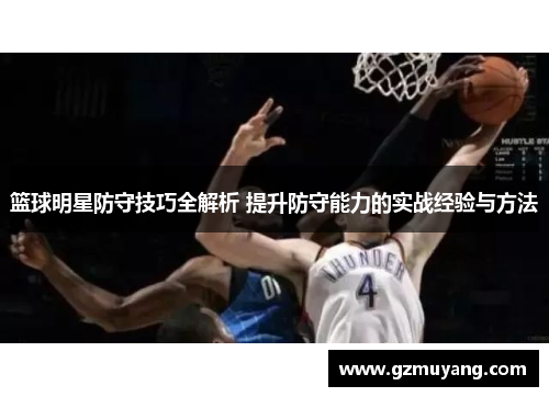篮球明星防守技巧全解析 提升防守能力的实战经验与方法
