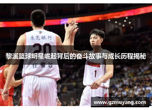 黎溪篮球明星崛起背后的奋斗故事与成长历程揭秘